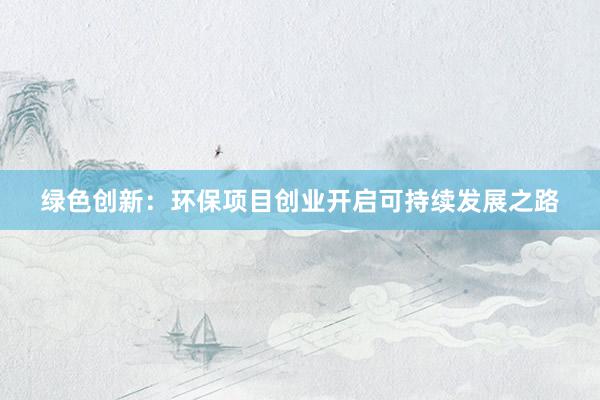 绿色创新：环保项目创业开启可持续发展之路