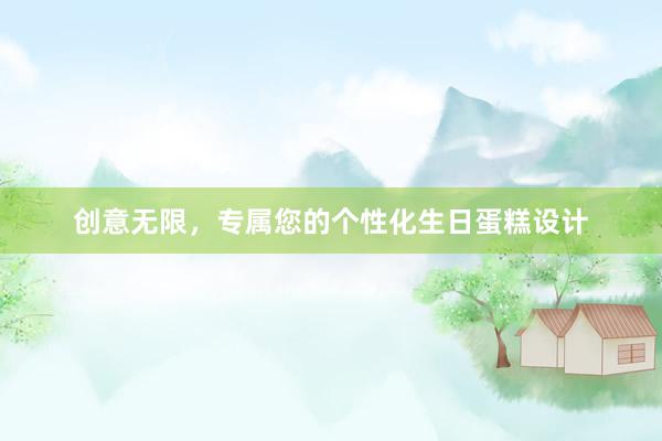 创意无限，专属您的个性化生日蛋糕设计